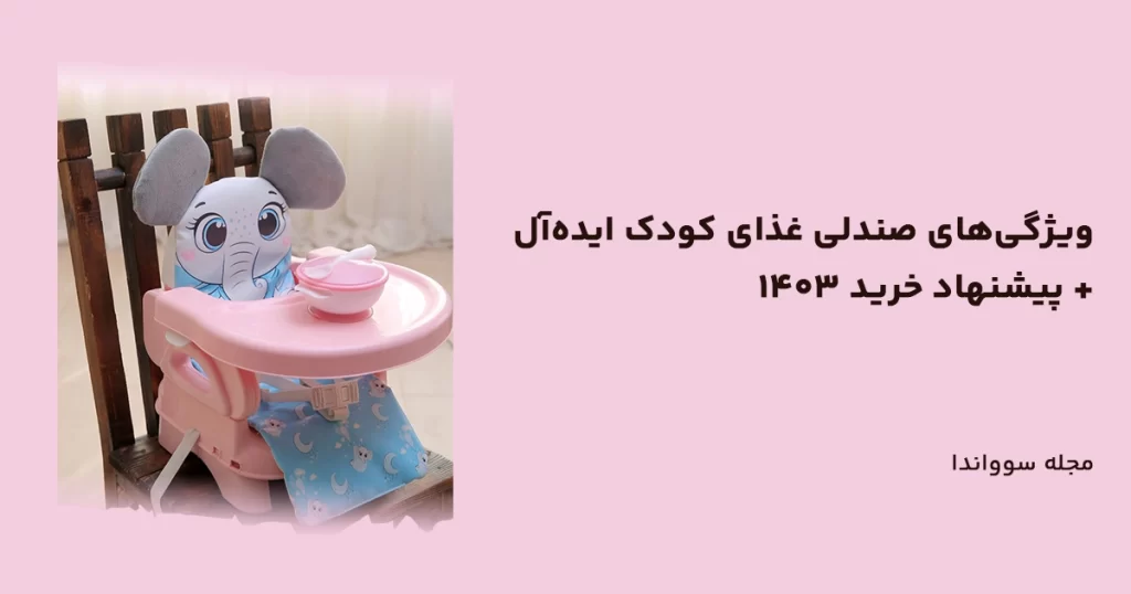 ویژگی‌های صندلی غذای کودک عالی و استاندارد + پیشنهاد خرید 1403